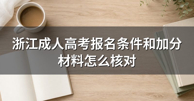 浙江成人高考报名条件和加分材料怎么核对