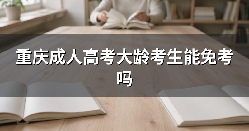 重庆成人高考大龄考生能免考吗