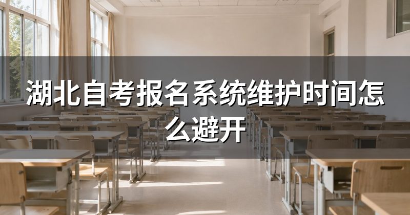 湖北自考报名系统维护时间怎么避开