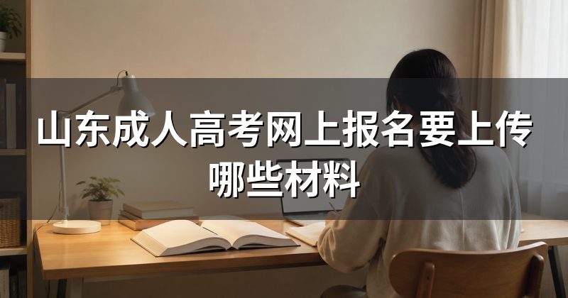 山东成人高考网上报名要上传哪些材料