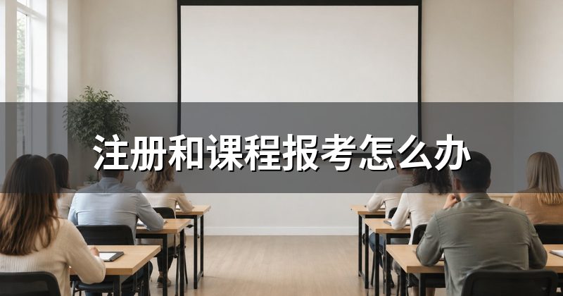 注册和课程报考怎么办
