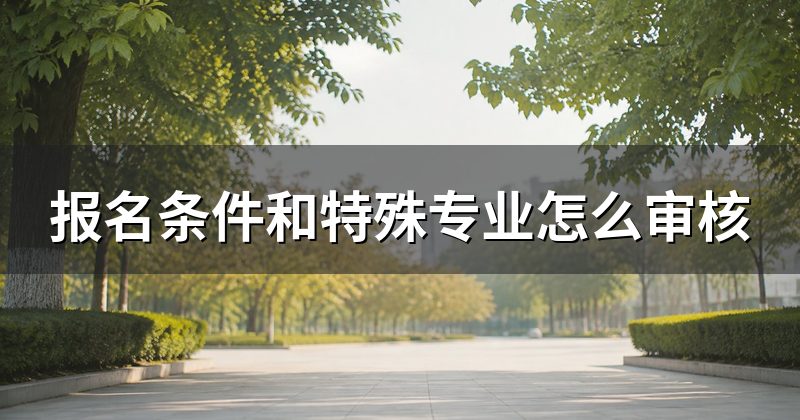 报名条件和特殊专业怎么审核