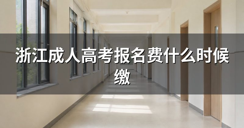 浙江成人高考报名费什么时候缴
