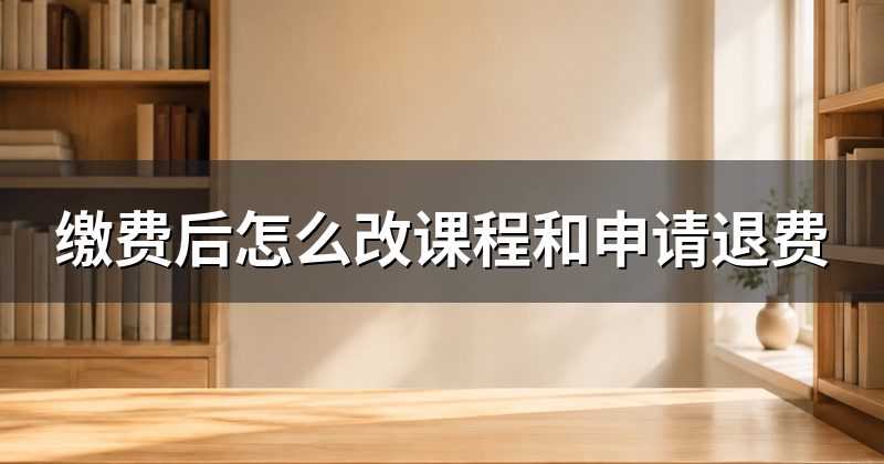 缴费后怎么改课程和申请退费