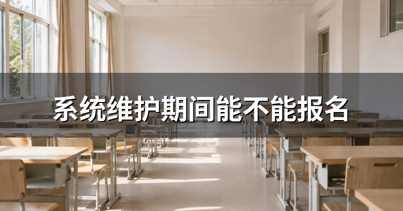 系统维护期间能不能报名