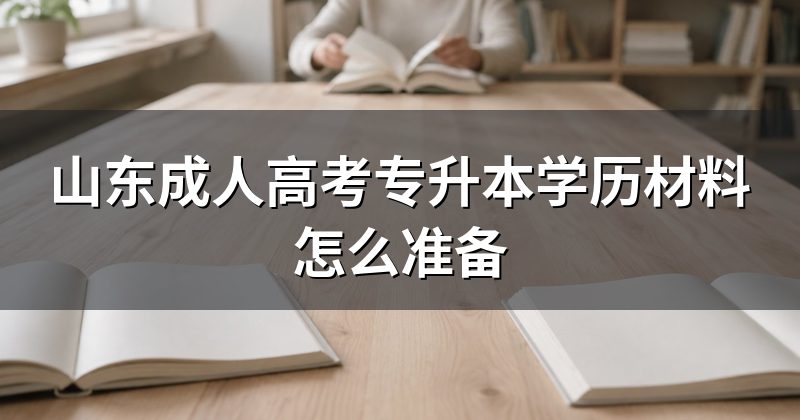 山东成人高考专升本学历材料怎么准备