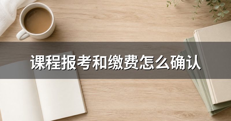 课程报考和缴费怎么确认