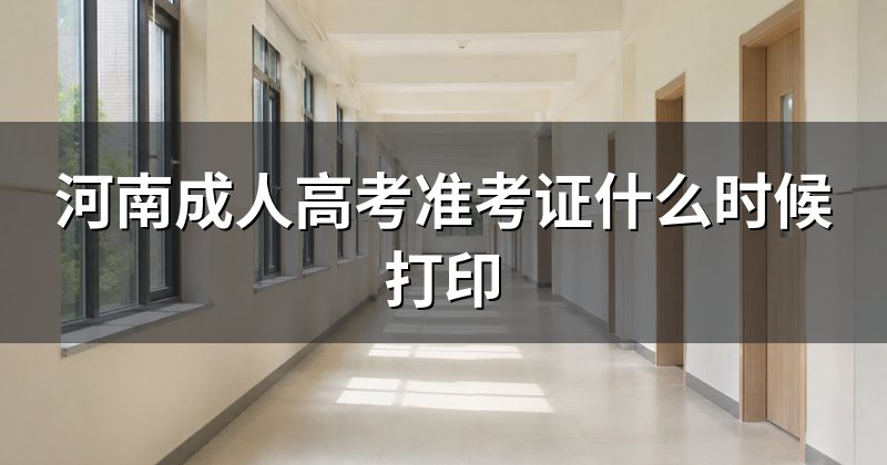 河南成人高考准考证什么时候打印