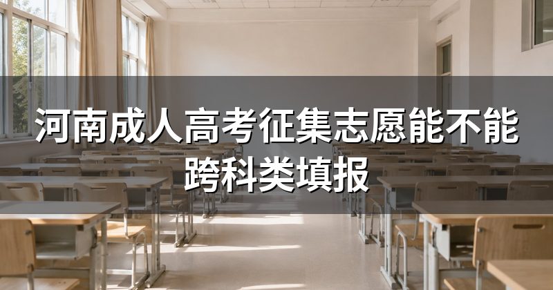 河南成人高考征集志愿能不能跨科类填报