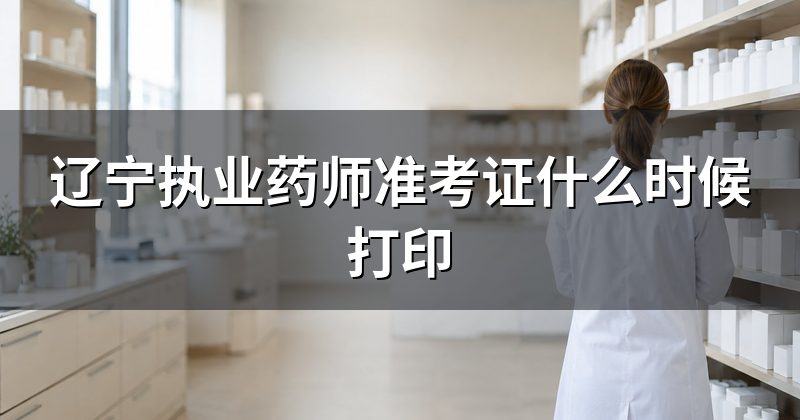 辽宁执业药师准考证什么时候打印