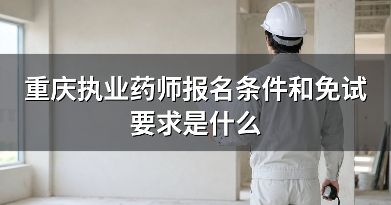 重庆执业药师报名条件和免试要求是什么