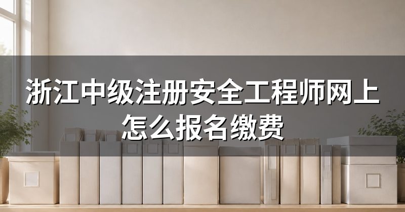 浙江中级注册安全工程师网上怎么报名缴费