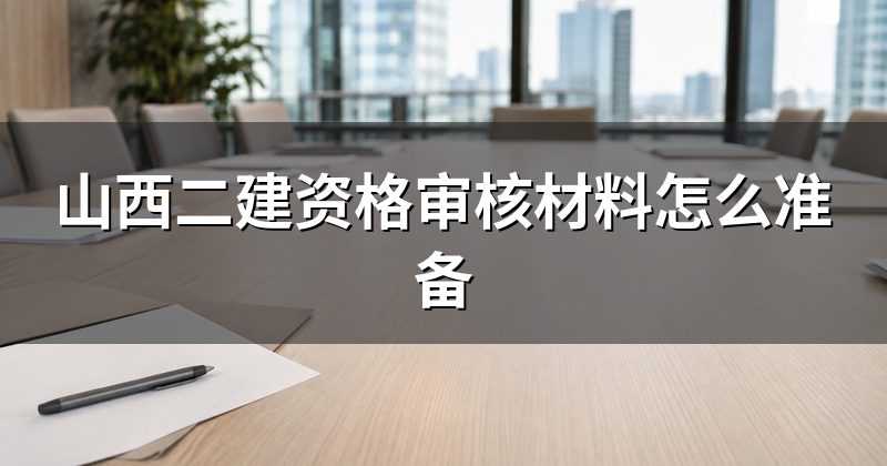 山西二建资格审核材料怎么准备