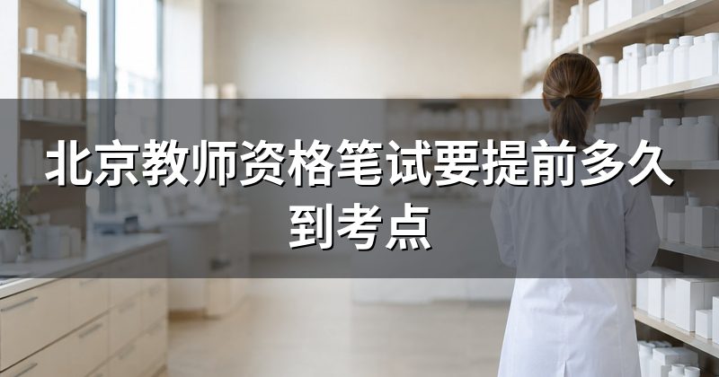 北京教师资格笔试要提前多久到考点