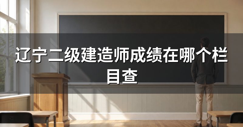 辽宁二级建造师成绩在哪个栏目查