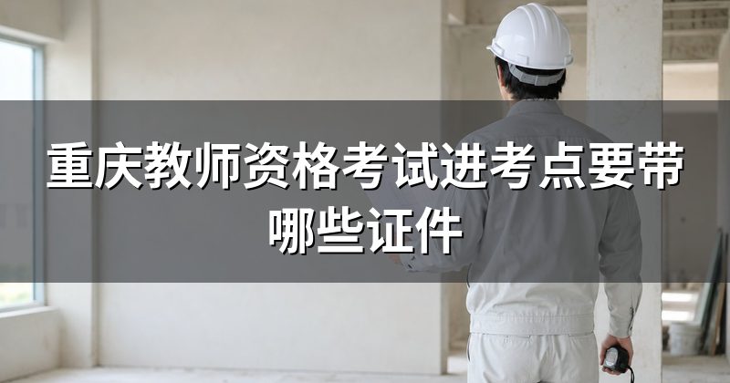 重庆教师资格考试进考点要带哪些证件
