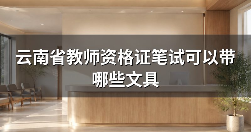 云南省教师资格证笔试可以带哪些文具