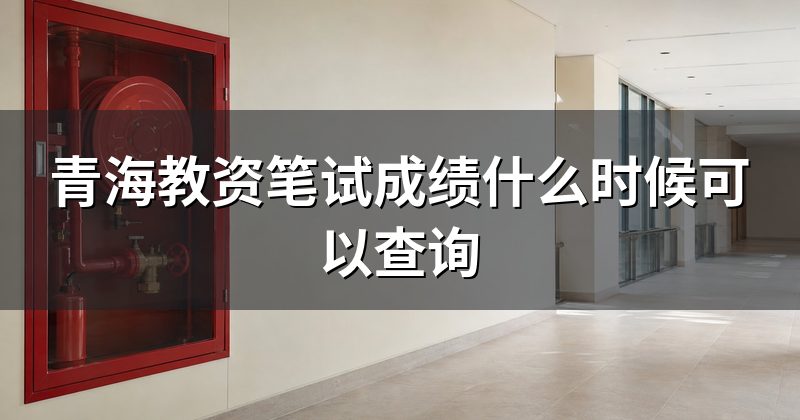 青海教资笔试成绩什么时候可以查询