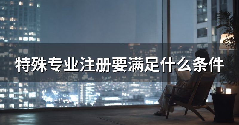 特殊专业注册要满足什么条件