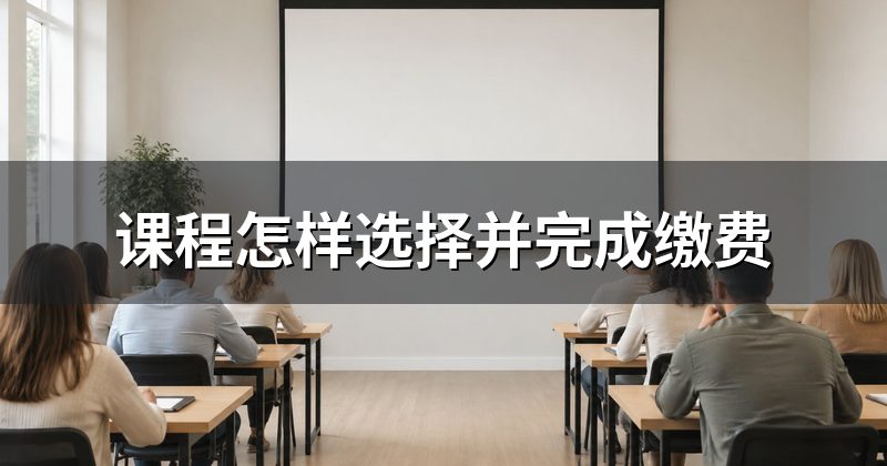 课程怎样选择并完成缴费