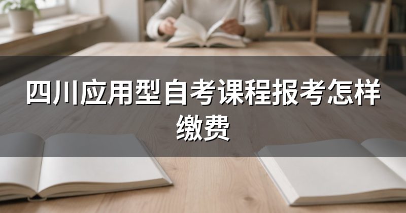 四川应用型自考课程报考怎样缴费