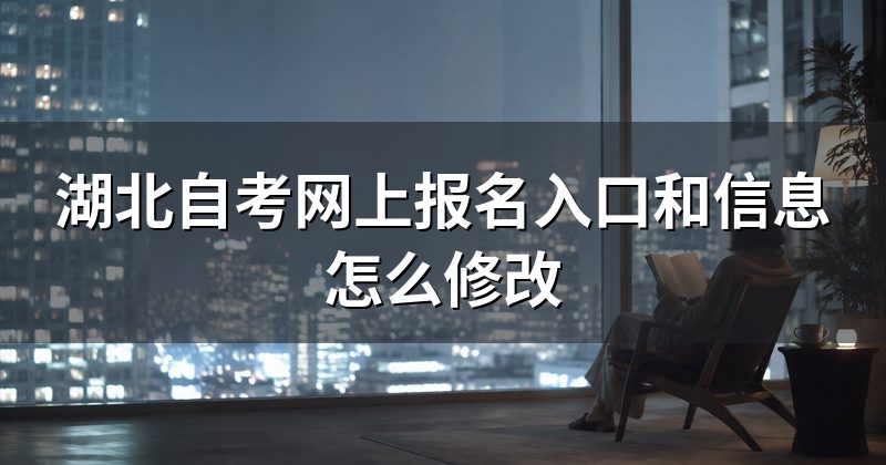 湖北自考网上报名入口和信息怎么修改