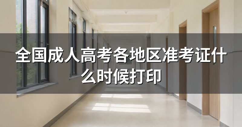 全国成人高考各地区准考证什么时候打印