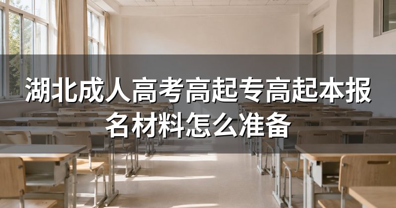 湖北成人高考高起专高起本报名材料怎么准备