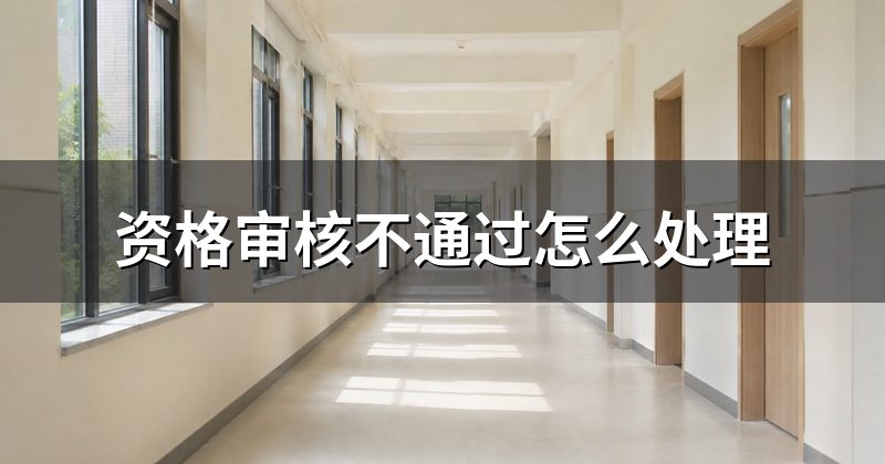 资格审核不通过怎么处理
