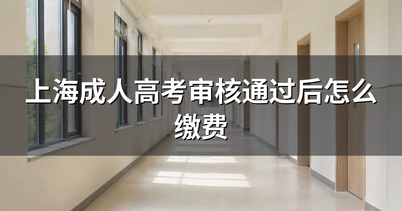 上海成人高考审核通过后怎么缴费