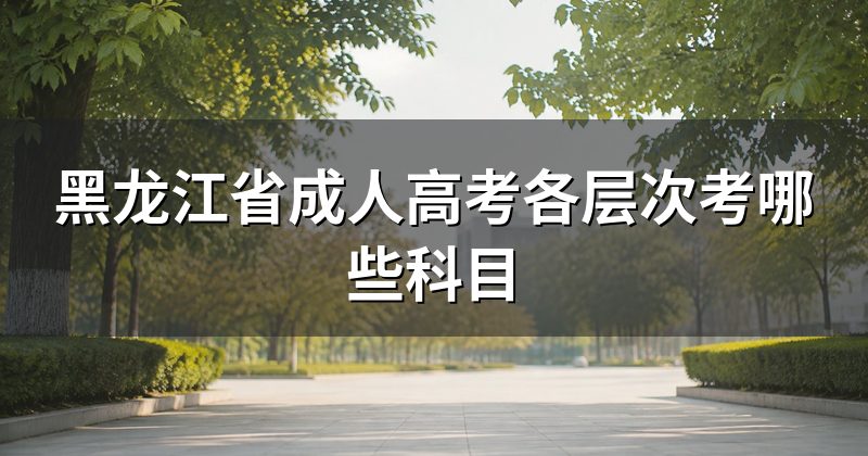 黑龙江省成人高考各层次考哪些科目