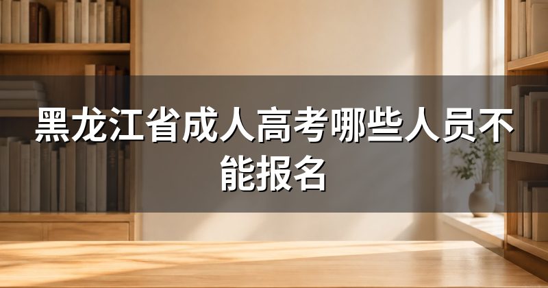 黑龙江省成人高考哪些人员不能报名