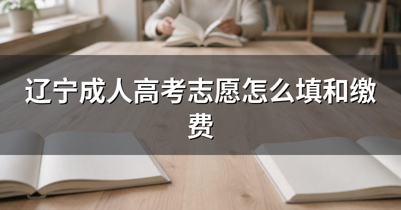 辽宁成人高考志愿怎么填和缴费