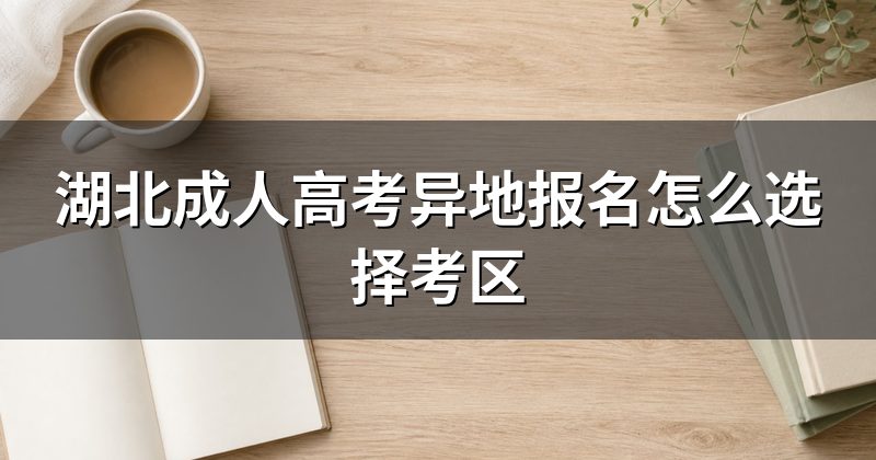 湖北成人高考异地报名怎么选择考区