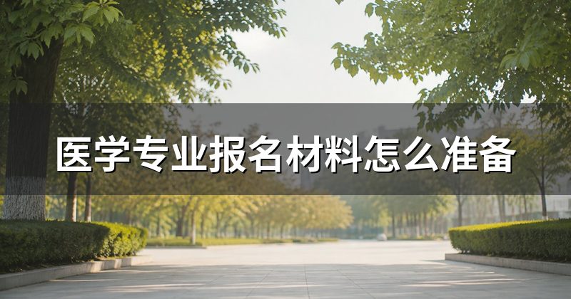 医学专业报名材料怎么准备