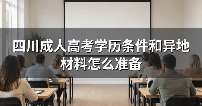 四川成人高考学历条件和异地材料怎么准备
