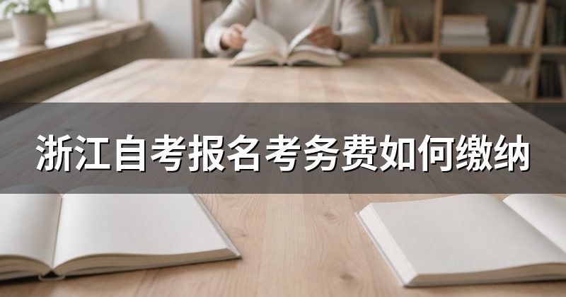 浙江自考报名考务费如何缴纳