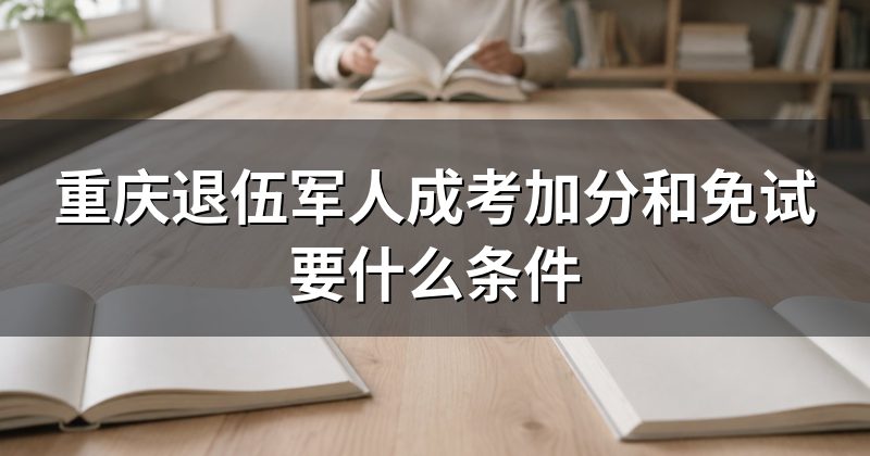 重庆退伍军人成考加分和免试要什么条件