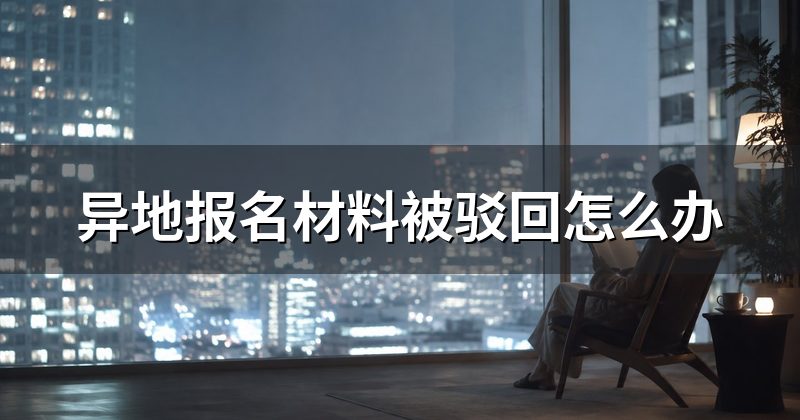异地报名材料被驳回怎么办