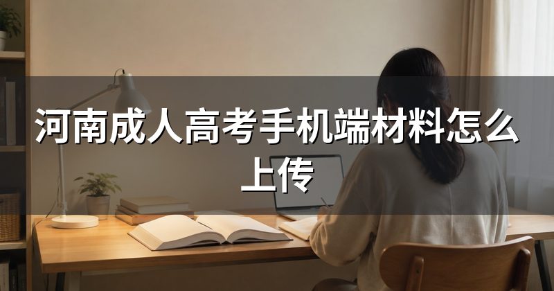 河南成人高考手机端材料怎么上传
