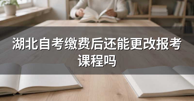 湖北自考缴费后还能更改报考课程吗