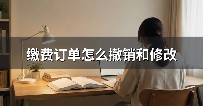 缴费订单怎么撤销和修改