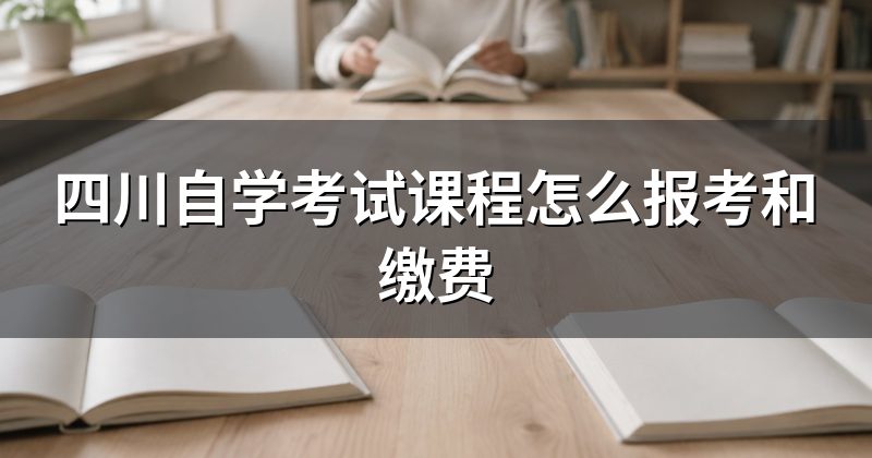 四川自学考试课程怎么报考和缴费