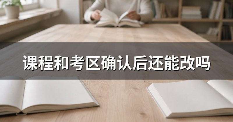 课程和考区确认后还能改吗