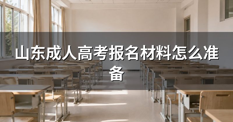 山东成人高考报名材料怎么准备