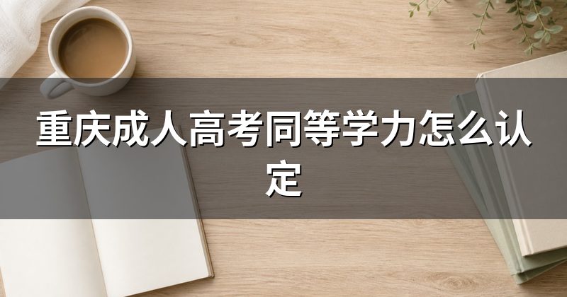 重庆成人高考同等学力怎么认定