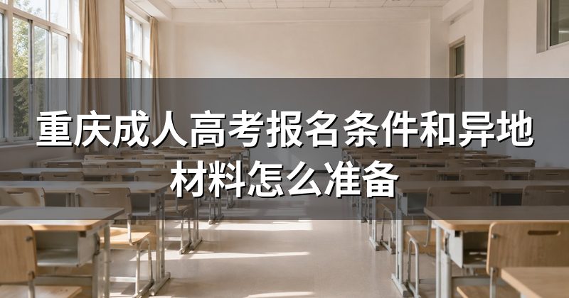 重庆成人高考报名条件和异地材料怎么准备