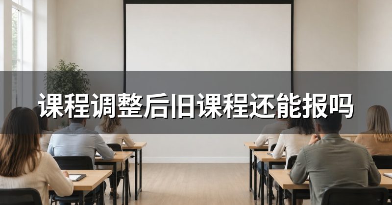 课程调整后旧课程还能报吗