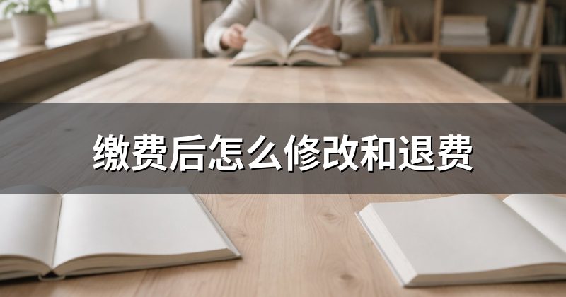 缴费后怎么修改和退费