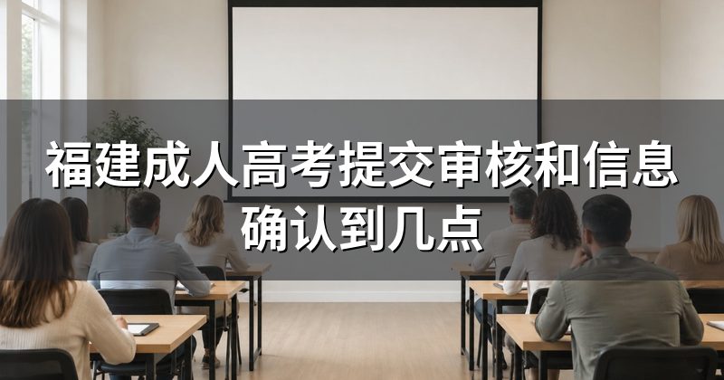 福建成人高考提交审核和信息确认到几点